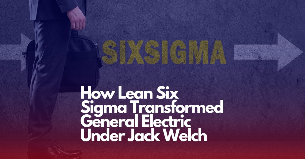 How Lean Six Sigma Transformed General Electric Under Jack&nbsp;Welch