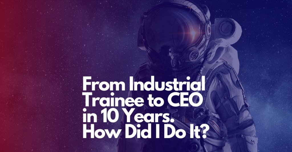 From Industrial Trainee to CEO in 10 Years – The Power of Execution and&nbsp;Attitude
