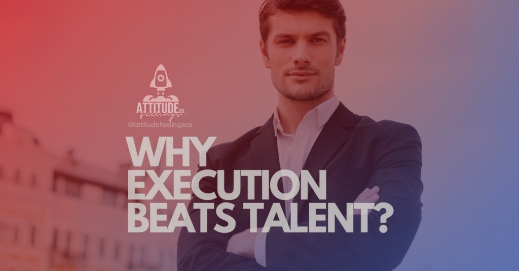 The Role of Attitude in Career Advancement: Why Execution Beats&nbsp;Talent