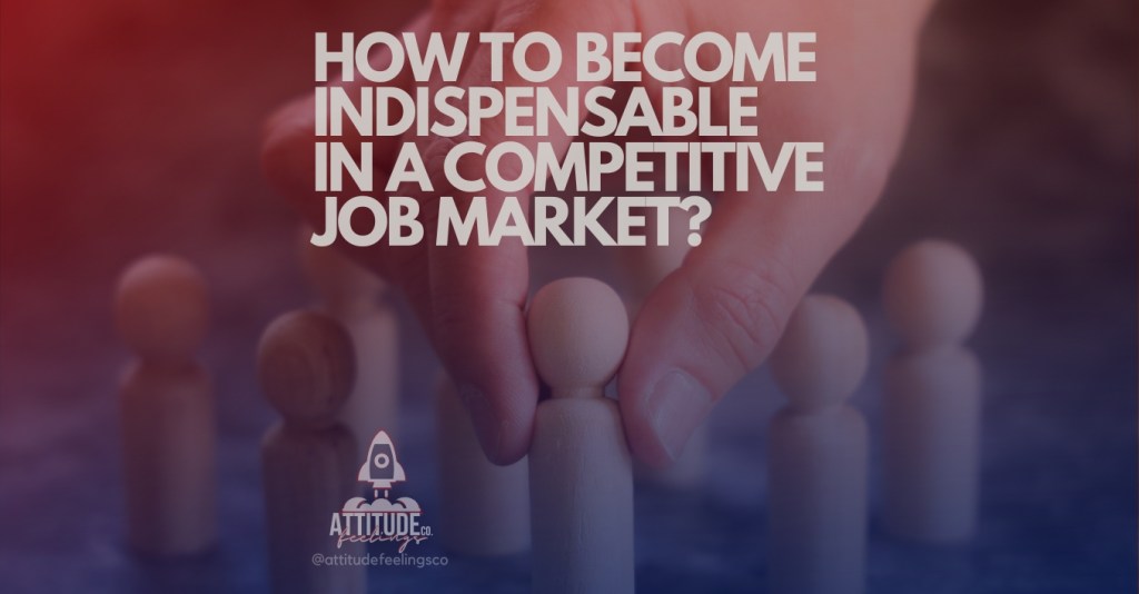 How to Become Indispensable in a Competitive Job&nbsp;Market